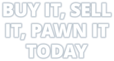 BUY IT, SELL IT, PAWN IT TODAY