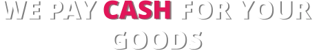 WE PAY CASH FOR YOUR  GOODS