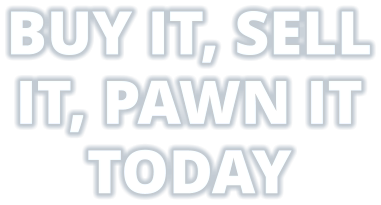 BUY IT, SELL IT, PAWN IT TODAY