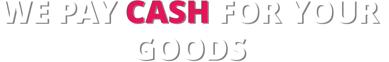 WE PAY CASH FOR YOUR  GOODS